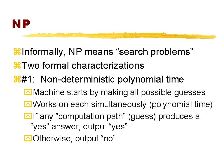 NP z. Informally, NP means “search problems” z. Two formal characterizations z#1: Non-deterministic polynomial