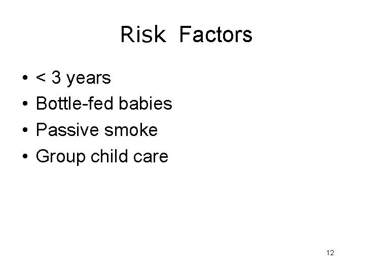 Risk Factors • • < 3 years Bottle-fed babies Passive smoke Group child care