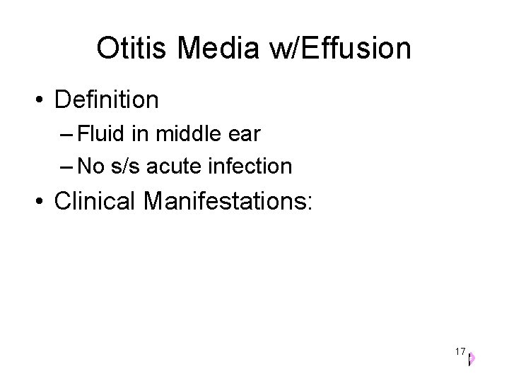 Otitis Media w/Effusion • Definition – Fluid in middle ear – No s/s acute