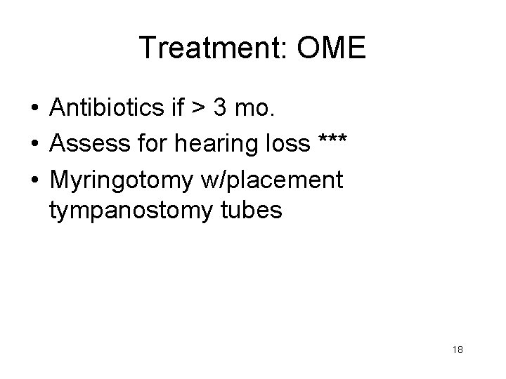 Treatment: OME • Antibiotics if > 3 mo. • Assess for hearing loss ***