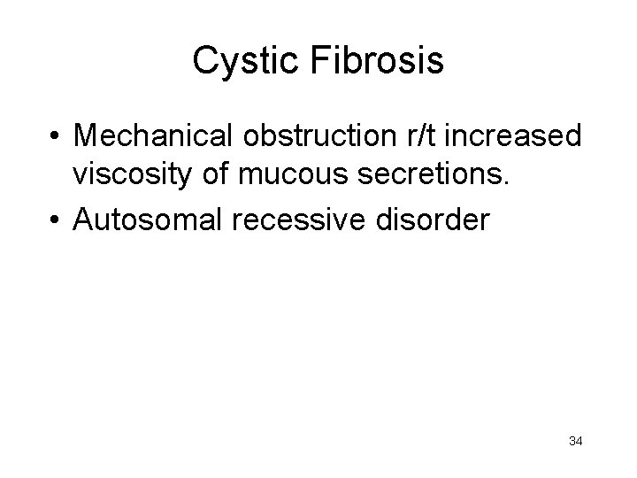 Cystic Fibrosis • Mechanical obstruction r/t increased viscosity of mucous secretions. • Autosomal recessive