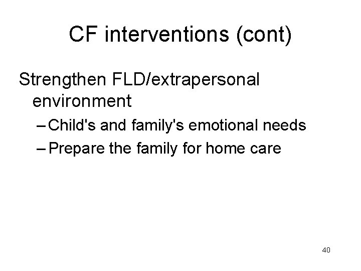CF interventions (cont) Strengthen FLD/extrapersonal environment – Child's and family's emotional needs – Prepare