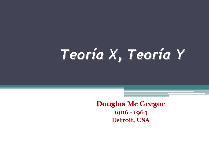 Teoría X, Teoría Y Douglas Mc Gregor 1906 - 1964 Detroit, USA 