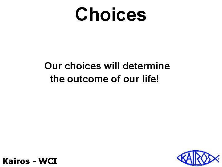 Choices Our choices will determine the outcome of our life! Kairos - WCI 