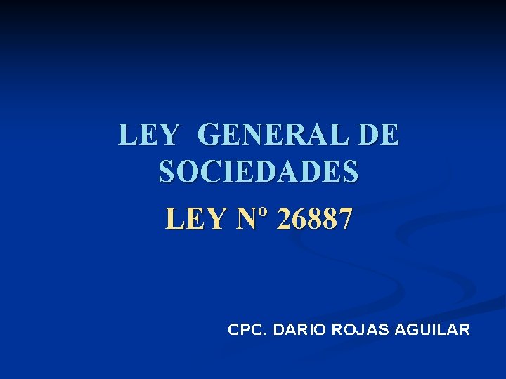 LEY GENERAL DE SOCIEDADES LEY Nº 26887 CPC. DARIO ROJAS AGUILAR 