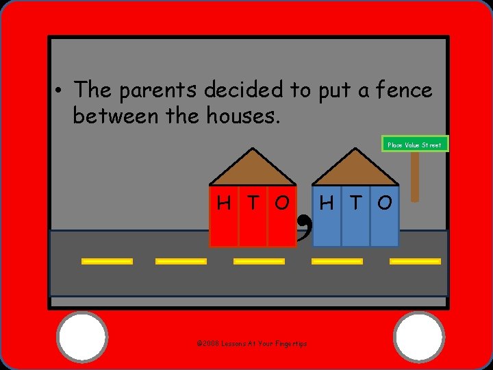  • The parents decided to put a fence between the houses. H T