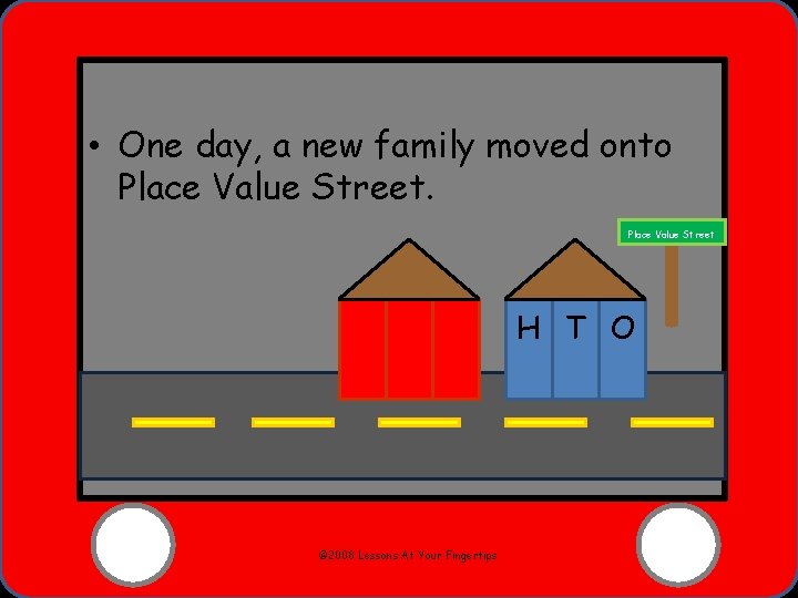  • One day, a new family moved onto Place Value Street H T