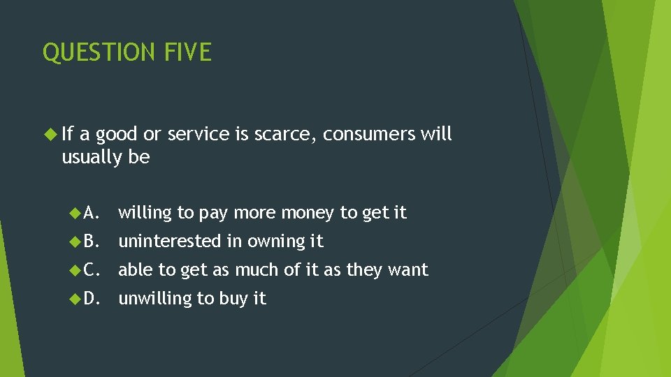QUESTION FIVE If a good or service is scarce, consumers will usually be A.