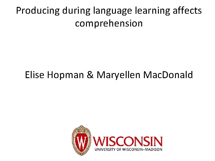 Producing during language learning affects comprehension Elise Hopman & Maryellen Mac. Donald Producing during language learning affects comprehension Elise Hopman & Maryellen Mac. Donald