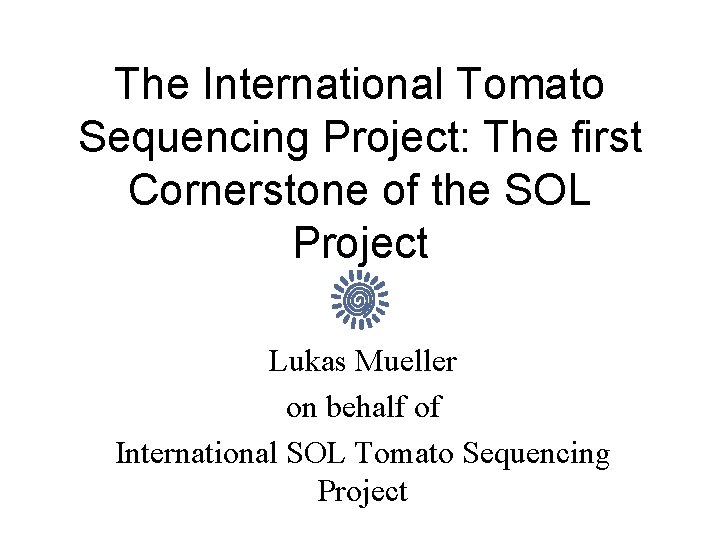The International Tomato Sequencing Project: The first Cornerstone of the SOL Project Lukas Mueller