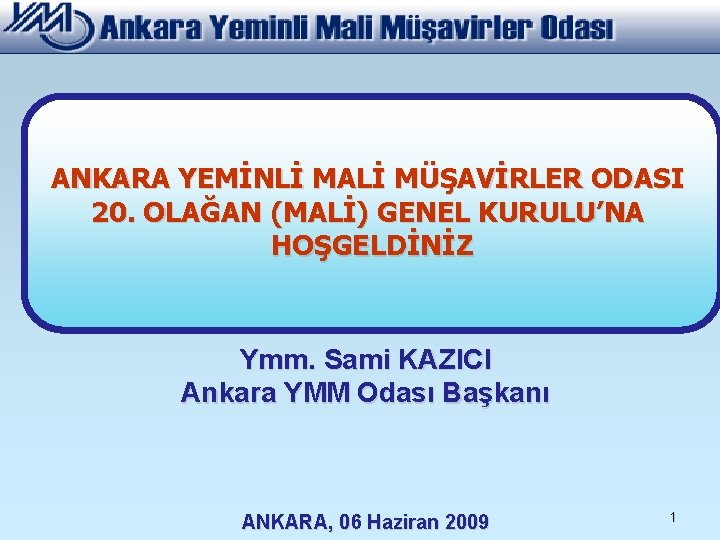 ANKARA YEMİNLİ MALİ MÜŞAVİRLER ODASI 20. OLAĞAN (MALİ) GENEL KURULU’NA HOŞGELDİNİZ Ymm. Sami KAZICI ANKARA YEMİNLİ MALİ MÜŞAVİRLER ODASI 20. OLAĞAN (MALİ) GENEL KURULU’NA HOŞGELDİNİZ Ymm. Sami KAZICI