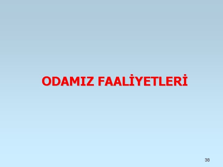 ODAMIZ FAALİYETLERİ 38 ODAMIZ FAALİYETLERİ 38