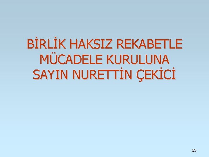 BİRLİK HAKSIZ REKABETLE MÜCADELE KURULUNA SAYIN NURETTİN ÇEKİCİ 52 BİRLİK HAKSIZ REKABETLE MÜCADELE KURULUNA SAYIN NURETTİN ÇEKİCİ 52