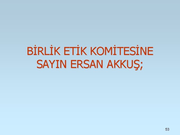 BİRLİK ETİK KOMİTESİNE SAYIN ERSAN AKKUŞ; 53 BİRLİK ETİK KOMİTESİNE SAYIN ERSAN AKKUŞ; 53