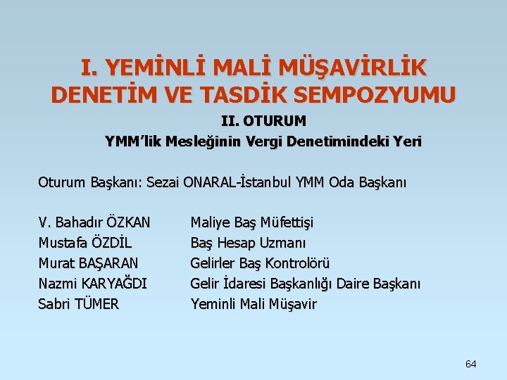 I. YEMİNLİ MALİ MÜŞAVİRLİK DENETİM VE TASDİK SEMPOZYUMU II. OTURUM YMM’lik Mesleğinin Vergi Denetimindeki I. YEMİNLİ MALİ MÜŞAVİRLİK DENETİM VE TASDİK SEMPOZYUMU II. OTURUM YMM’lik Mesleğinin Vergi Denetimindeki
