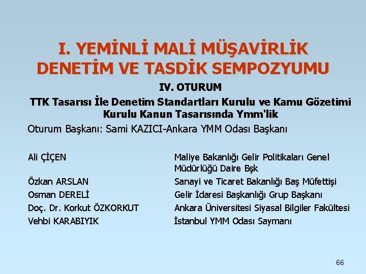 I. YEMİNLİ MALİ MÜŞAVİRLİK DENETİM VE TASDİK SEMPOZYUMU IV. OTURUM TTK Tasarısı İle Denetim I. YEMİNLİ MALİ MÜŞAVİRLİK DENETİM VE TASDİK SEMPOZYUMU IV. OTURUM TTK Tasarısı İle Denetim
