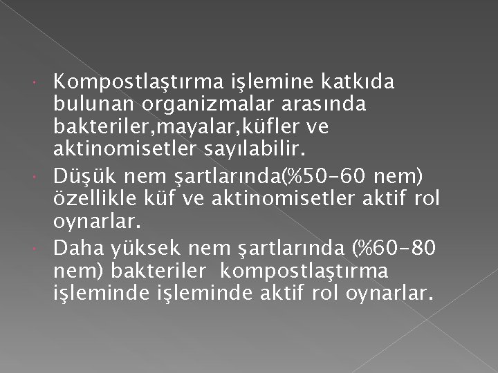 Kompostlaştırma işlemine katkıda bulunan organizmalar arasında bakteriler, mayalar, küfler ve aktinomisetler sayılabilir. Düşük nem