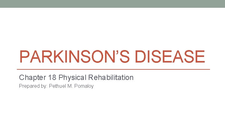 PARKINSON’S DISEASE Chapter 18 Physical Rehabilitation Prepared by: Pethuel M. Pomaloy 