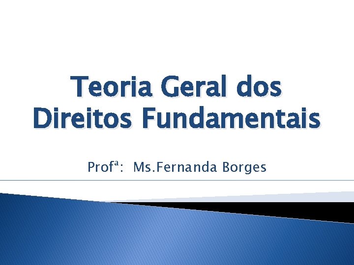 Teoria Geral dos Direitos Fundamentais Profª: Ms. Fernanda Borges 