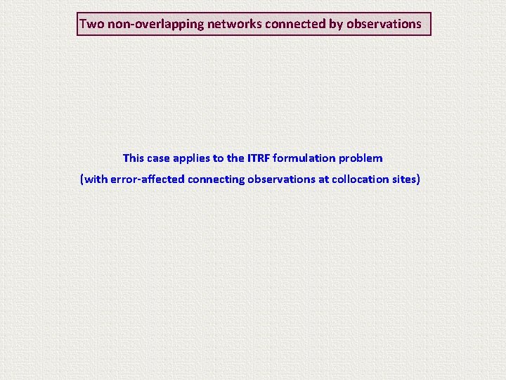 Two non-overlapping networks connected by observations This case applies to the ITRF formulation problem