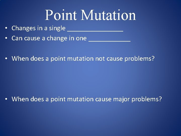 Point Mutation • Changes in a single ________ • Can cause a change in