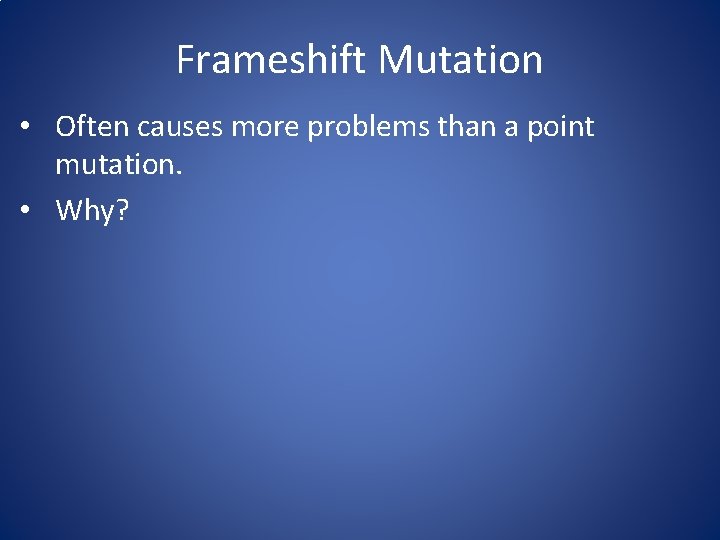 Frameshift Mutation • Often causes more problems than a point mutation. • Why? 
