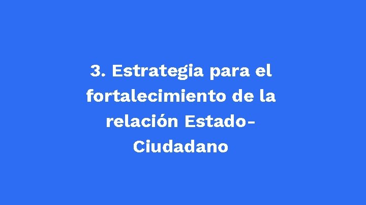 3. Estrategia para el fortalecimiento de la relación Estado. Ciudadano 