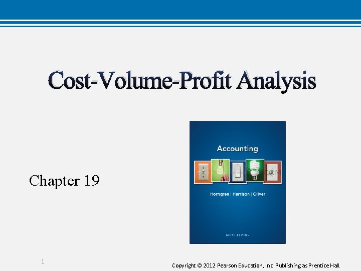 Cost-Volume-Profit Analysis Chapter 19 1 Copyright © 2012 Pearson Education, Inc. Publishing as Prentice