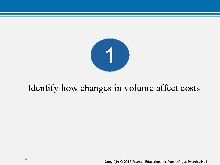 1 Identify how changes in volume affect costs 4 Copyright © 2012 Pearson Education,