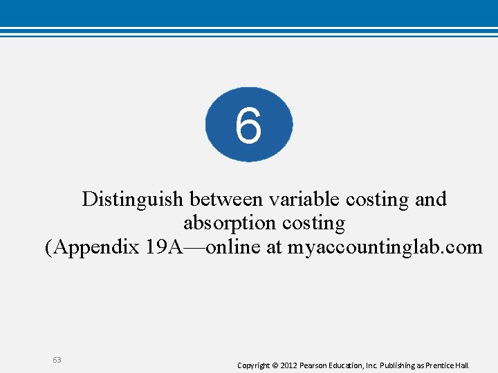 6 Distinguish between variable costing and absorption costing (Appendix 19 A—online at myaccountinglab. com