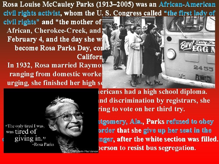 Rosa Louise Mc. Cauley Parks (1913– 2005) was an African-American civil rights activist, whom