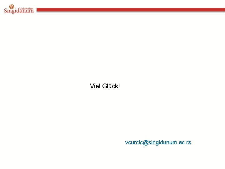 Viel Glück! vcurcic@singidunum. ac. rs 