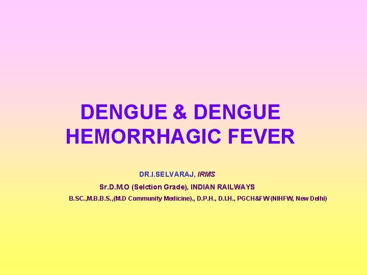 DENGUE & DENGUE HEMORRHAGIC FEVER DR. I. SELVARAJ, IRMS Sr. D. M. O (Selction