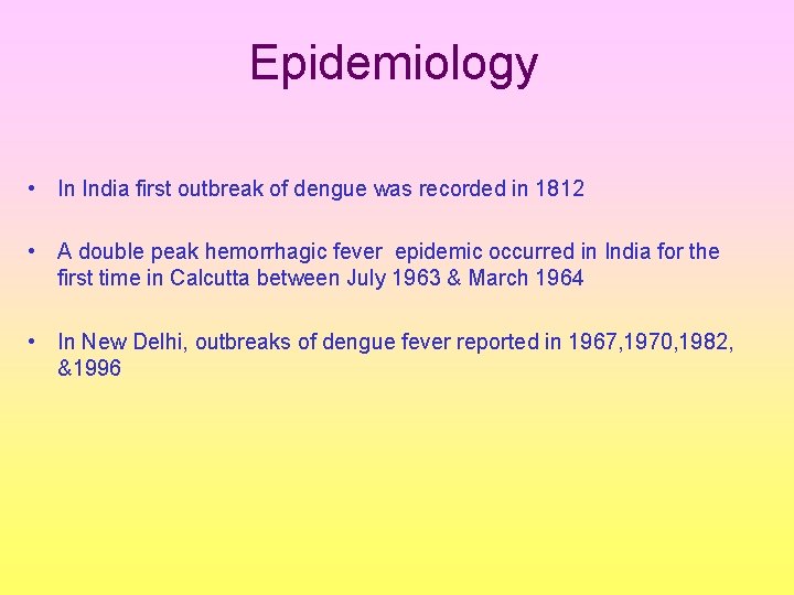 Epidemiology • In India first outbreak of dengue was recorded in 1812 • A