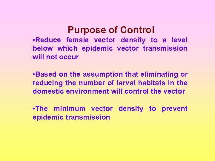 Purpose of Control • Reduce female vector density to a level below which epidemic