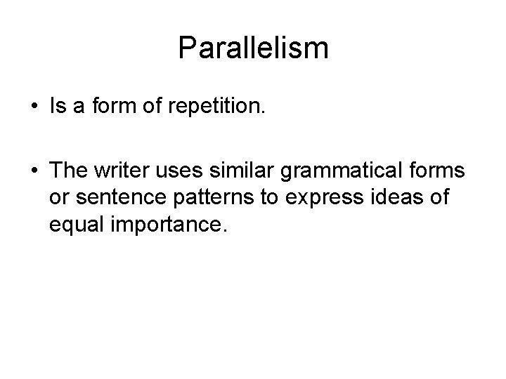 Parallelism • Is a form of repetition. • The writer uses similar grammatical forms Parallelism • Is a form of repetition. • The writer uses similar grammatical forms