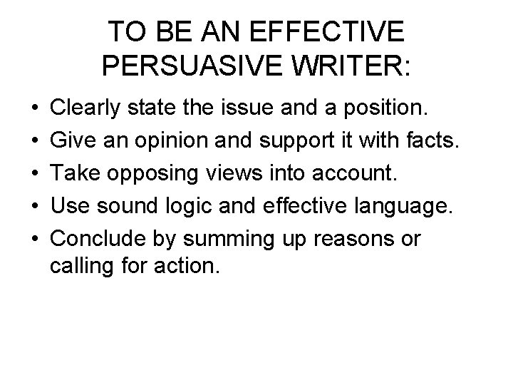 TO BE AN EFFECTIVE PERSUASIVE WRITER: • • • Clearly state the issue and