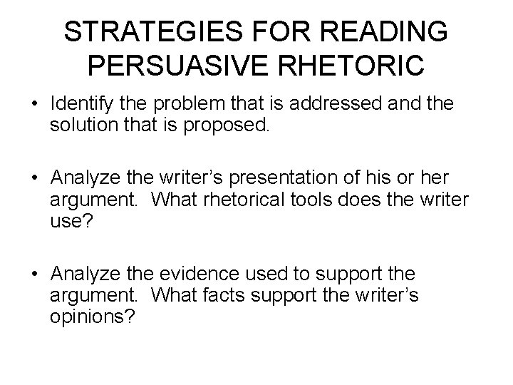 STRATEGIES FOR READING PERSUASIVE RHETORIC • Identify the problem that is addressed and the