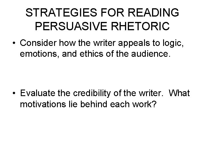 STRATEGIES FOR READING PERSUASIVE RHETORIC • Consider how the writer appeals to logic, emotions,