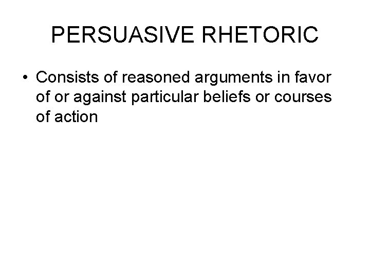 PERSUASIVE RHETORIC • Consists of reasoned arguments in favor of or against particular beliefs PERSUASIVE RHETORIC • Consists of reasoned arguments in favor of or against particular beliefs