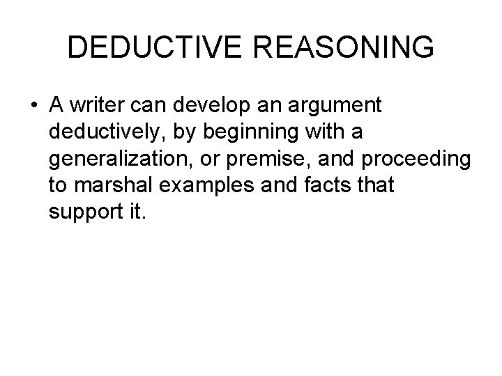 DEDUCTIVE REASONING • A writer can develop an argument deductively, by beginning with a