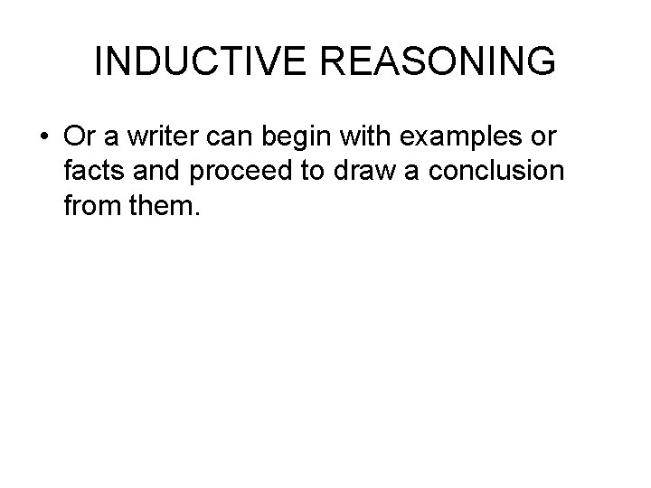 INDUCTIVE REASONING • Or a writer can begin with examples or facts and proceed
