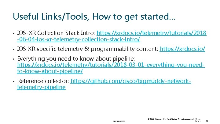 Useful Links/Tools, How to get started… • IOS-XR Collection Stack Intro: https: //xrdocs. io/telemetry/tutorials/2018