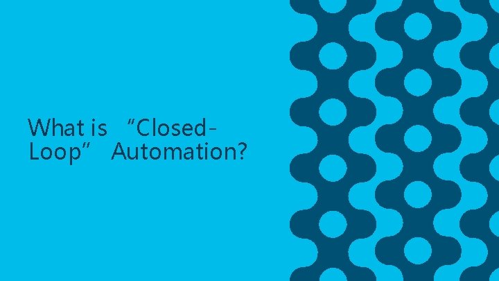 What is “Closed. Loop” Automation? 