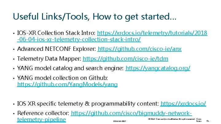 Useful Links/Tools, How to get started… • IOS-XR Collection Stack Intro: https: //xrdocs. io/telemetry/tutorials/2018