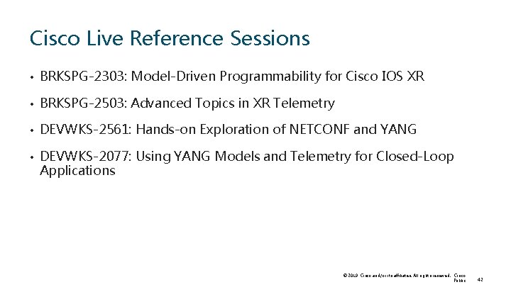 Cisco Live Reference Sessions • BRKSPG-2303: Model-Driven Programmability for Cisco IOS XR • BRKSPG-2503: