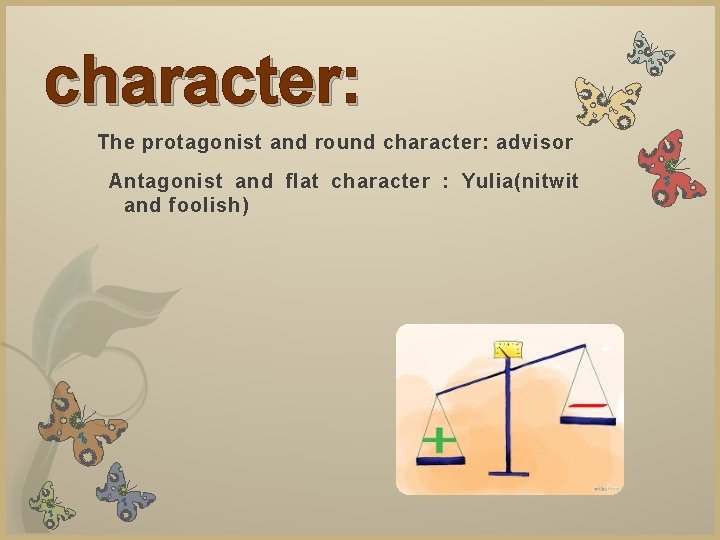 character: The protagonist and round character: advisor Antagonist and flat character : Yulia(nitwit and