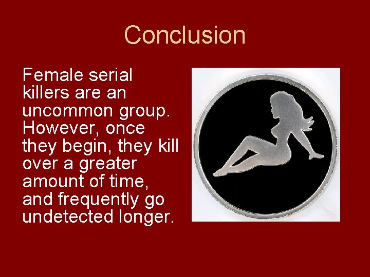 Conclusion Female serial killers are an uncommon group. However, once they begin, they kill