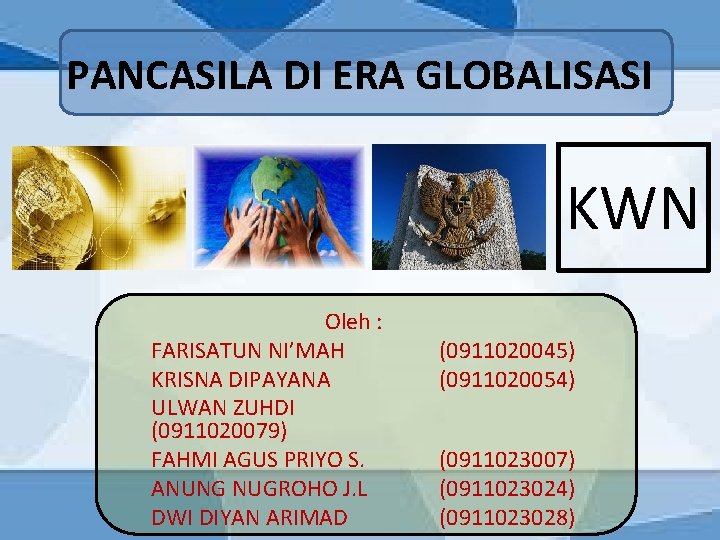 PANCASILA DI ERA GLOBALISASI KWN Oleh : FARISATUN NI’MAH KRISNA DIPAYANA ULWAN ZUHDI (0911020079)