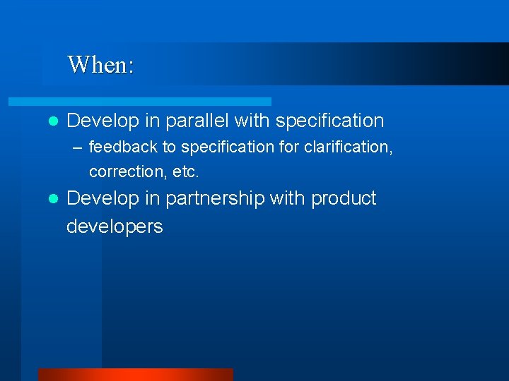 When: l Develop in parallel with specification – feedback to specification for clarification, correction,